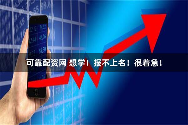 可靠配资网 想学！报不上名！很着急！