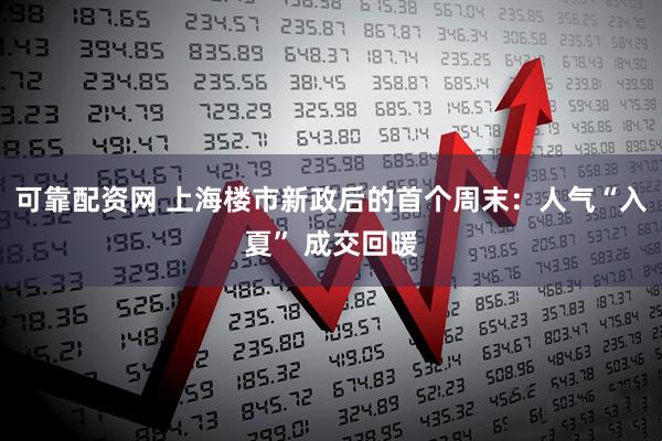 可靠配资网 上海楼市新政后的首个周末：人气“入夏” 成交回暖