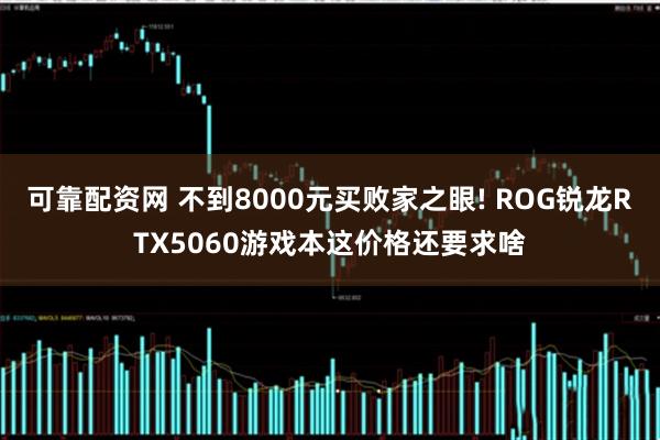 可靠配资网 不到8000元买败家之眼! ROG锐龙RTX5060游戏本这价格还要求啥
