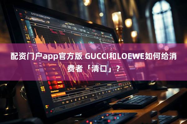 配资门户app官方版 GUCCI和LOEWE如何给消费者「清口」？