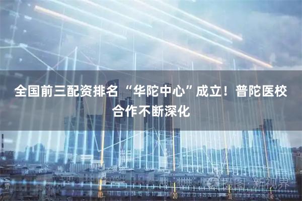 全国前三配资排名 “华陀中心”成立！普陀医校合作不断深化