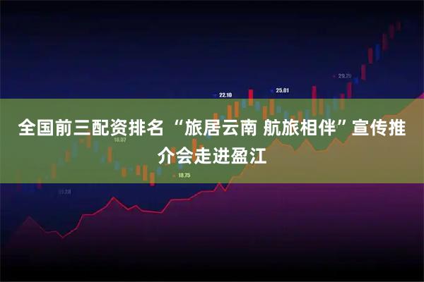 全国前三配资排名 “旅居云南 航旅相伴”宣传推介会走进盈江