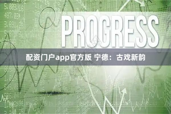 配资门户app官方版 宁德：古戏新韵