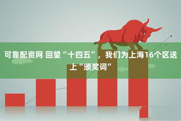 可靠配资网 回望“十四五”，我们为上海16个区送上“颁奖词”