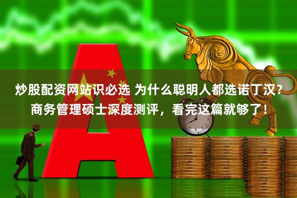 炒股配资网站识必选 为什么聪明人都选诺丁汉？商务管理硕士深度测评，看完这篇就够了！
