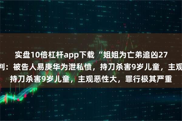 实盘10倍杠杆app下载 “姐姐为亡弟追凶27年”案二审维持死缓原判：被告人易庚华为泄私愤，持刀杀害9岁儿童，主观恶性大，罪行极其严重