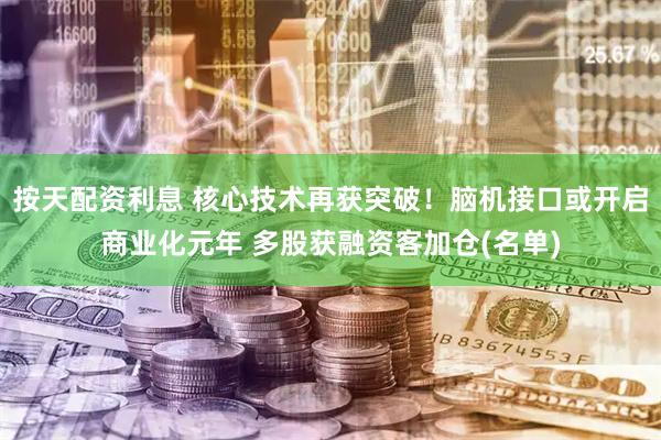 按天配资利息 核心技术再获突破！脑机接口或开启商业化元年 多股获融资客加仓(名单)